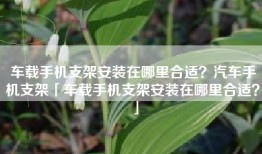 车载手机支架安装在哪里合适？汽车手机支架「车载手机支架安装在哪里合适？」