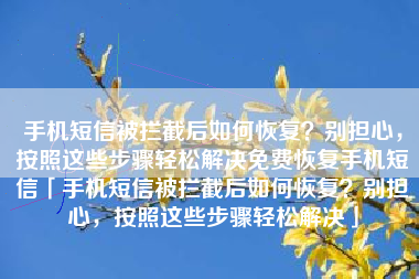 手机短信被拦截后如何恢复？别担心，按照这些步骤轻松解决免费恢复手机短信「手机短信被拦截后如何恢复？别担心，按照这些步骤轻松解决」